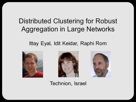 Distributed Clustering for Robust Aggregation in Large Networks Ittay Eyal, Idit Keidar, Raphi Rom Technion, Israel.
