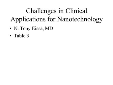 Challenges in Clinical Applications for Nanotechnology N. Tony Eissa, MD Table 3.