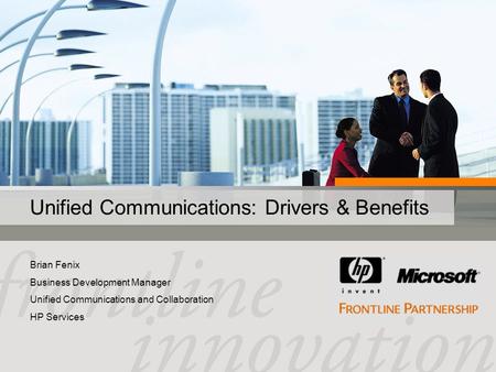 Unified Communications: Drivers & Benefits Brian Fenix Business Development Manager Unified Communications and Collaboration HP Services.