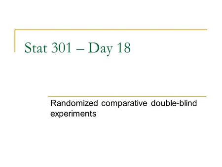 Stat 301 – Day 18 Randomized comparative double-blind experiments.