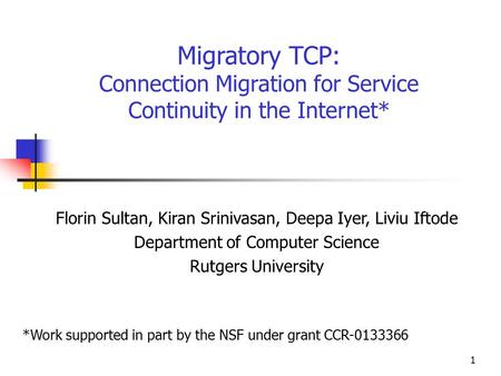 1 Migratory TCP: Connection Migration for Service Continuity in the Internet* Florin Sultan, Kiran Srinivasan, Deepa Iyer, Liviu Iftode Department of Computer.