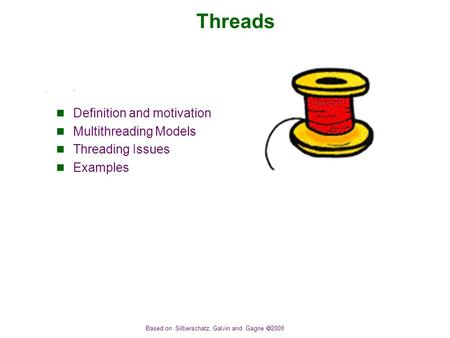 Based on Silberschatz, Galvin and Gagne  2009 Threads Definition and motivation Multithreading Models Threading Issues Examples.