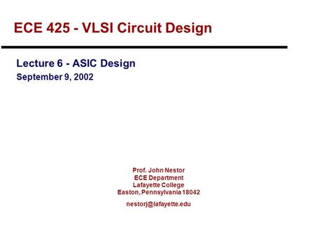 Prof. John Nestor ECE Department Lafayette College Easton, Pennsylvania 18042 ECE 425 - VLSI Circuit Design Lecture 6 - ASIC Design.