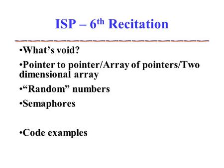 ISP – 6 th Recitation What’s void? Pointer to pointer/Array of pointers/Two dimensional array “Random” numbers Semaphores Code examples.