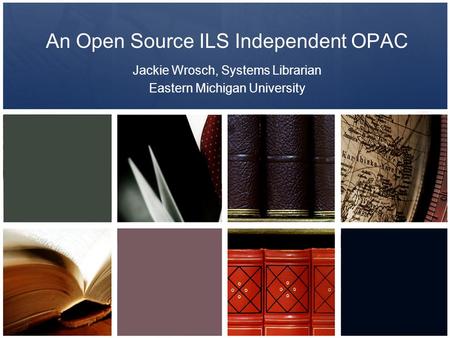 An Open Source ILS Independent OPAC Jackie Wrosch, Systems Librarian Eastern Michigan University.