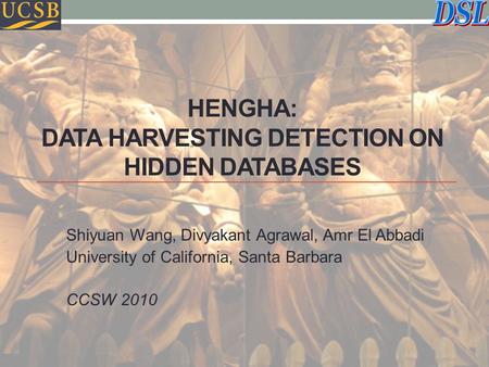 HENGHA: DATA HARVESTING DETECTION ON HIDDEN DATABASES Shiyuan Wang, Divyakant Agrawal, Amr El Abbadi University of California, Santa Barbara CCSW 2010.