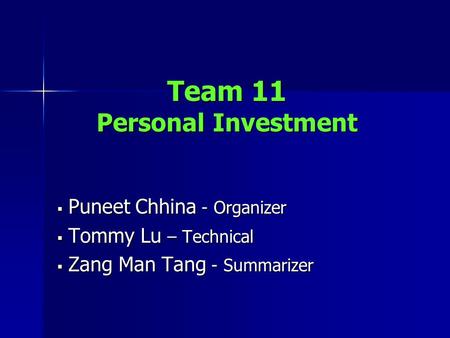 Team 11 Personal Investment  Puneet Chhina - Organizer  Tommy Lu – Technical  Zang Man Tang - Summarizer.