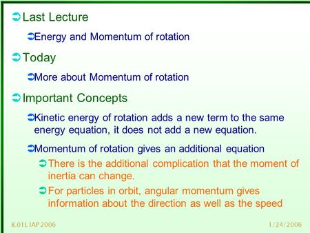 1/24/20068.01L IAP 2006  Last Lecture  Energy and Momentum of rotation  Today  More about Momentum of rotation  Important Concepts  Kinetic energy.