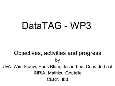 DataTAG - WP3 Objectives, activities and progress by UvA: Wim Sjouw, Hans Blom, Jason Lee, Cees de Laat INRIA: Mathieu Goutelle CERN: tbd.