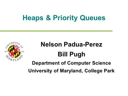 Heaps & Priority Queues Nelson Padua-Perez Bill Pugh Department of Computer Science University of Maryland, College Park.
