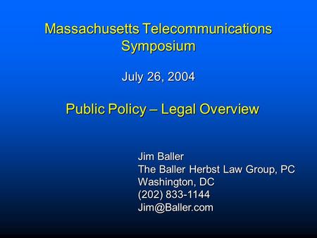 Massachusetts Telecommunications Symposium July 26, 2004 Jim Baller The Baller Herbst Law Group, PC Washington, DC (202) 833-1144 Public.