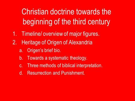Christian doctrine towards the beginning of the third century 1.Timeline/ overview of major figures. 2.Heritage of Origen of Alexandria a.Origen’s brief.