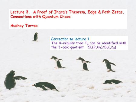 Lecture 3. A Proof of Ihara’s Theorem, Edge & Path Zetas, Connections with Quantum Chaos Audrey Terras Correction to lecture 1 The 4-regular tree T 4 can.