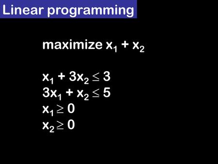 Linear programming maximize x 1 + x 2 x 1 + 3x 2  3 3x 1 + x 2  5 x 1  0 x 2  0.