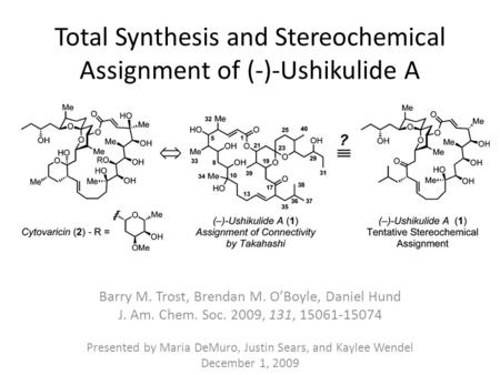 Total Synthesis and Stereochemical Assignment of (-)-Ushikulide A Barry M. Trost, Brendan M. O’Boyle, Daniel Hund J. Am. Chem. Soc. 2009, 131, 15061-15074.