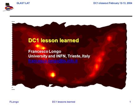 F.Longo DC1 lessons learned 1 GLAST LAT DC1 closeout February 12-13, 2004 DC1 lesson learned Francesco Longo University and INFN, Trieste, Italy