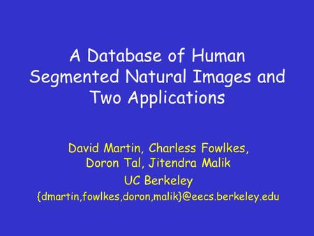 A Database of Human Segmented Natural Images and Two Applications David Martin, Charless Fowlkes, Doron Tal, Jitendra Malik UC Berkeley