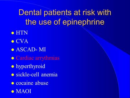 Dental patients at risk with the use of epinephrine HTN CVA ASCAD- MI Cardiac arrythmias hyperthyroid sickle-cell anemia cocaine abuse MAOI.