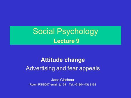 Social Psychology Lecture 9 Attitude change Advertising and fear appeals Jane Clarbour Room PS/B007 email: jc129Tel: (01904-43) 3168.