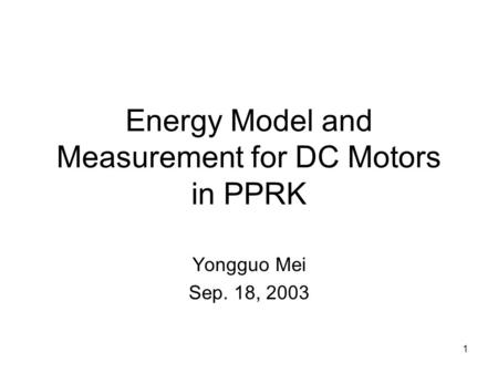 1 Energy Model and Measurement for DC Motors in PPRK Yongguo Mei Sep. 18, 2003.
