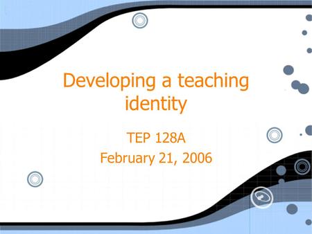 Developing a teaching identity TEP 128A February 21, 2006 TEP 128A February 21, 2006.
