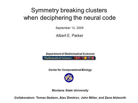 Symmetry breaking clusters when deciphering the neural code September 12, 2005 Albert E. Parker Department of Mathematical Sciences Center for Computational.