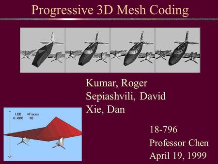 Kumar, Roger Sepiashvili, David Xie, Dan 18-796 Professor Chen April 19, 1999 Progressive 3D Mesh Coding.