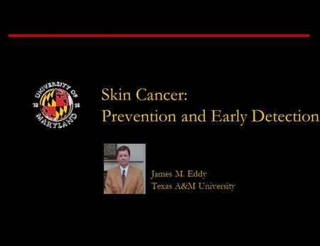 Skin Cancer: Prevention and Early Detection James M. Eddy Texas A&M University.