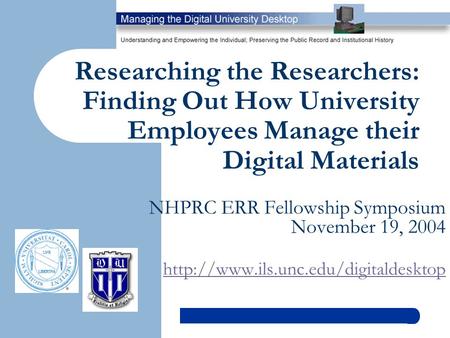 Researching the Researchers: Finding Out How University Employees Manage their Digital Materials NHPRC ERR Fellowship Symposium November 19, 2004