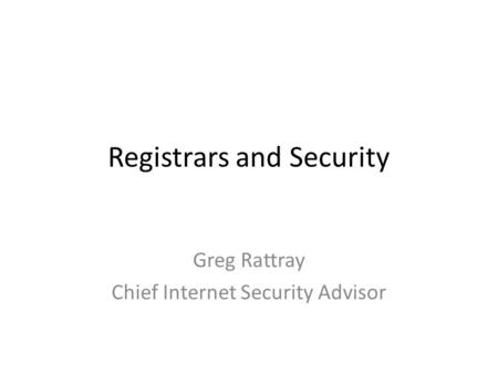 Registrars and Security Greg Rattray Chief Internet Security Advisor.