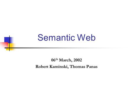 Semantic Web 06 th March, 2002 Robert Kaminski, Thomas Panas.