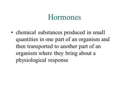 Hormones chemical substances produced in small quantities in one part of an organism and then transported to another part of an organism where they bring.