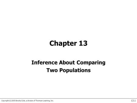 Copyright © 2005 Brooks/Cole, a division of Thomson Learning, Inc. 13.1 Chapter 13 Inference About Comparing Two Populations.