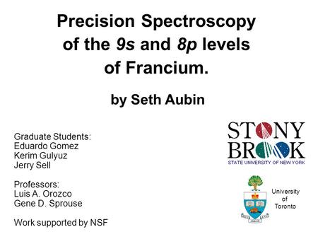 Precision Spectroscopy of the 9s and 8p levels of Francium. by Seth Aubin Graduate Students: Eduardo Gomez Kerim Gulyuz Jerry Sell Professors: Luis A.