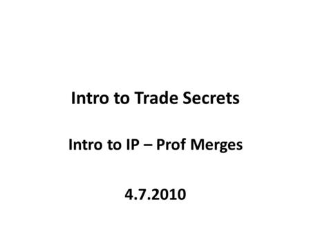 Intro to Trade Secrets Intro to IP – Prof Merges 4.7.2010.