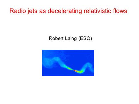 Radio jets as decelerating relativistic flows Robert Laing (ESO)