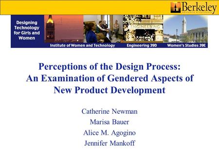 Perceptions of the Design Process: An Examination of Gendered Aspects of New Product Development Catherine Newman Marisa Bauer Alice M. Agogino Jennifer.