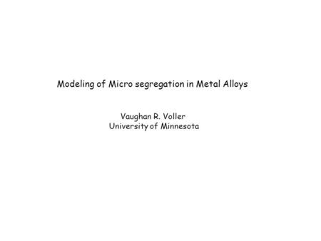 Modeling of Micro segregation in Metal Alloys Vaughan R. Voller University of Minnesota.