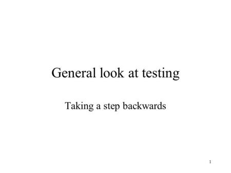 1 General look at testing Taking a step backwards.