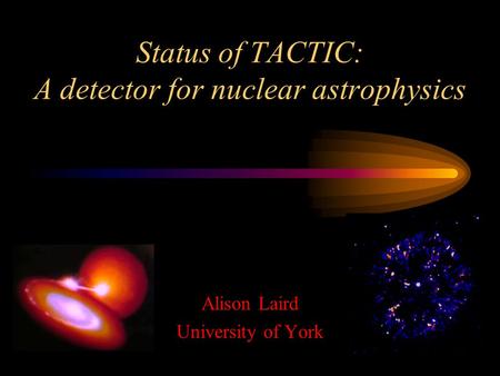 Status of TACTIC: A detector for nuclear astrophysics Alison Laird University of York.