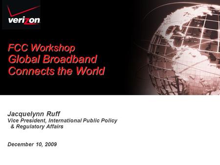 © 2007 Verizon. All Rights Reserved. PTE12065 03/07 FCC Workshop Global Broadband Connects the World Jacquelynn Ruff Vice President, International Public.