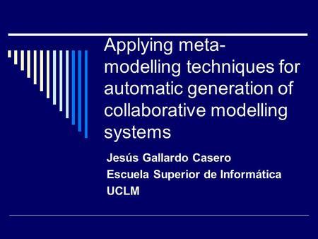 Applying meta- modelling techniques for automatic generation of collaborative modelling systems Jesús Gallardo Casero Escuela Superior de Informática UCLM.