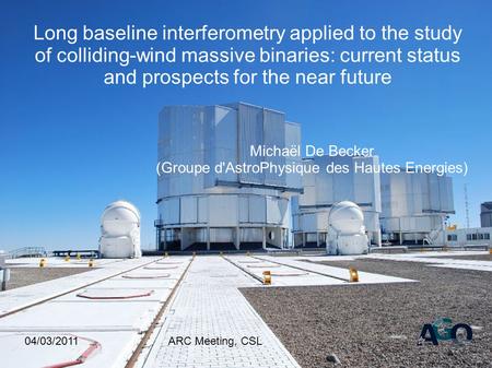 04/03/2011ARC Meeting, CSL Long baseline interferometry applied to the study of colliding-wind massive binaries: current status and prospects for the near.