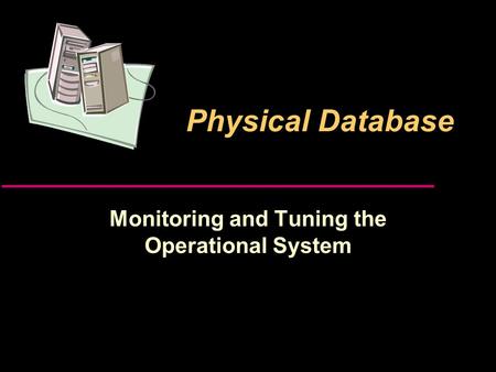 Physical Database Monitoring and Tuning the Operational System.