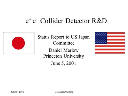 June 6, 2001US Japan Meeting e + e - Collider Detector R&D Status Report to US Japan Committee Daniel Marlow Princeton University June 5, 2001.