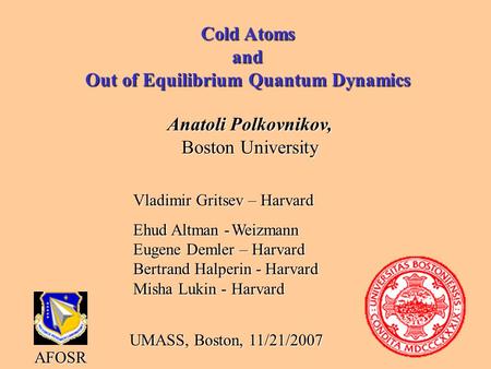 Cold Atoms and Out of Equilibrium Quantum Dynamics Anatoli Polkovnikov, Boston University AFOSR Vladimir Gritsev – Harvard Ehud Altman -Weizmann Eugene.