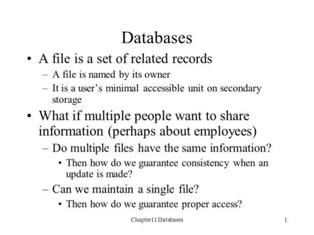 Chapter11 Databases1 A file is a set of related records –A file is named by its owner –It is a user’s minimal accessible unit on secondary storage What.