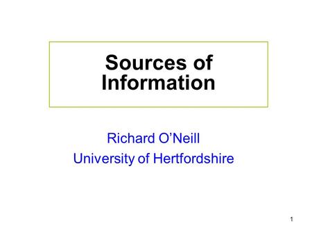 1 Sources of Information Richard O’Neill University of Hertfordshire.