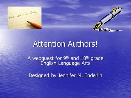 Attention Authors! A webquest for 9 th and 10 th grade English Language Arts Designed by Jennifer M. Enderlin.