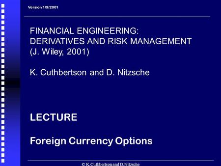 © K.Cuthbertson and D.Nitzsche 1 Version 1/9/2001 FINANCIAL ENGINEERING: DERIVATIVES AND RISK MANAGEMENT (J. Wiley, 2001) K. Cuthbertson and D. Nitzsche.
